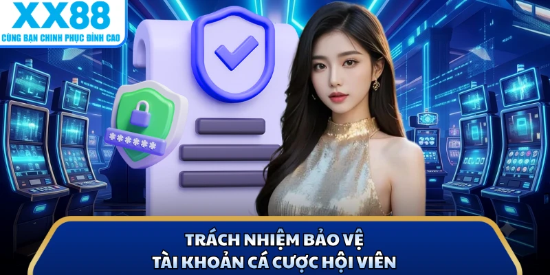 Chính Sách Bảo Mật - Nền Tảng Bảo Vệ Các Hội Viên X88 3 Trách nhiệm bảo vệ tài khoản cá cược hội viên